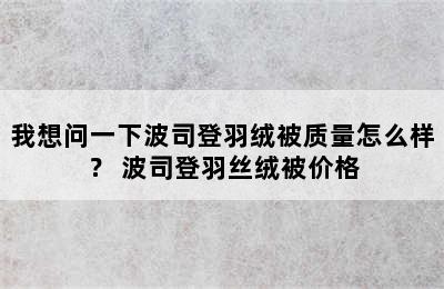 我想问一下波司登羽绒被质量怎么样？ 波司登羽丝绒被价格